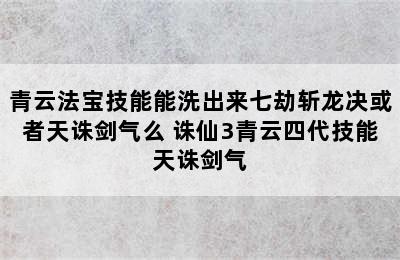 青云法宝技能能洗出来七劫斩龙决或者天诛剑气么 诛仙3青云四代技能天诛剑气